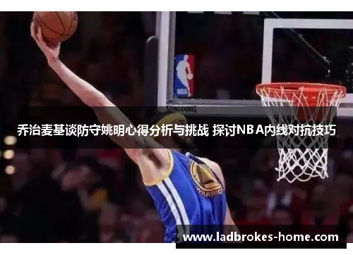 乔治麦基谈防守姚明心得分析与挑战 探讨NBA内线对抗技巧