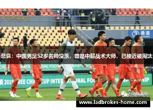 悲哀：中国男足52岁名帅没落，曾是中超战术大师，已接近被淘汰