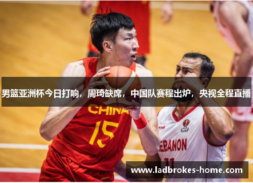 男篮亚洲杯今日打响，周琦缺席，中国队赛程出炉，央视全程直播