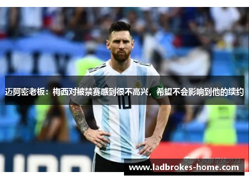 迈阿密老板：梅西对被禁赛感到很不高兴，希望不会影响到他的续约